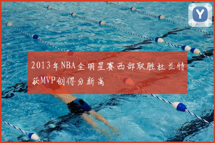 2013年NBA全明星赛西部取胜杜兰特获MVP创得分新高