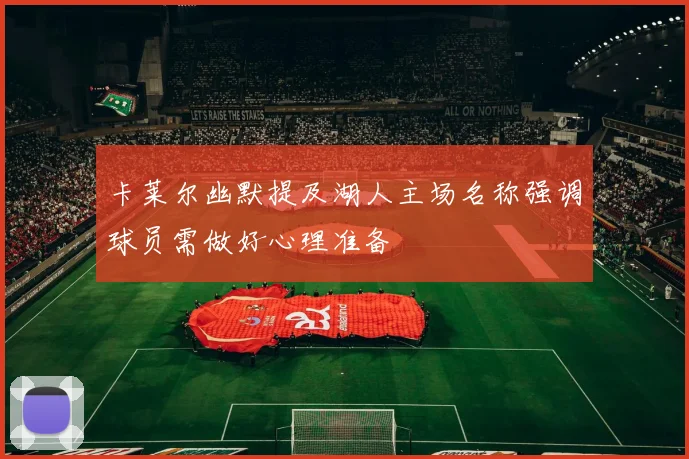 卡莱尔幽默提及湖人主场名称强调球员需做好心理准备