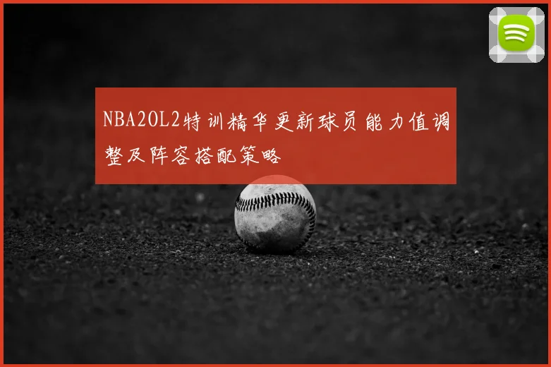 NBA2OL2特训精华更新球员能力值调整及阵容搭配策略