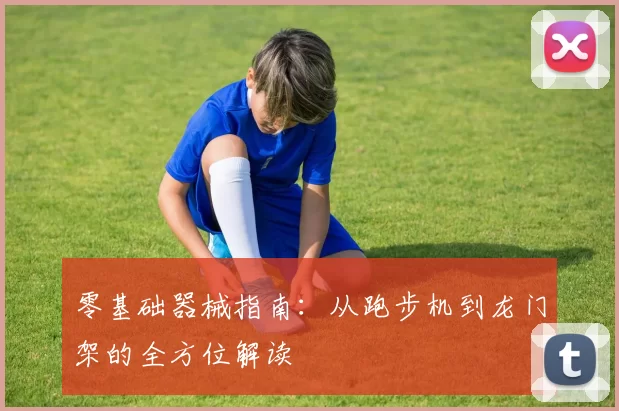 零基础器械指南：从跑步机到龙门架的全方位解读
