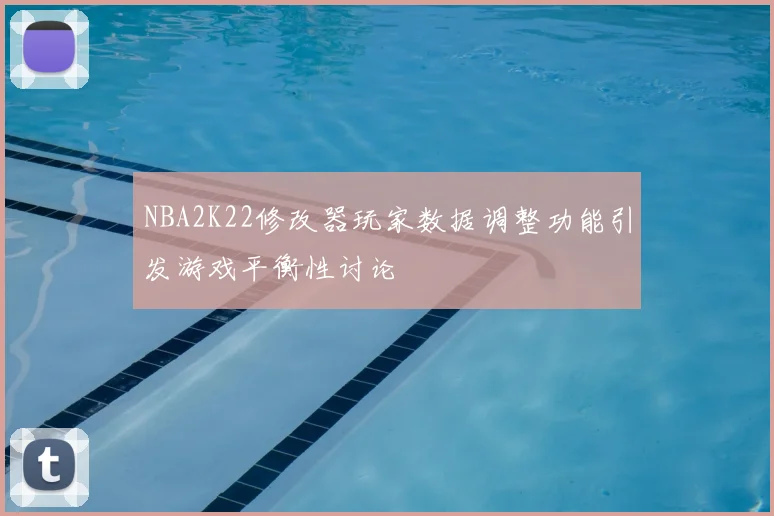 NBA2K22修改器玩家数据调整功能引发游戏平衡性讨论