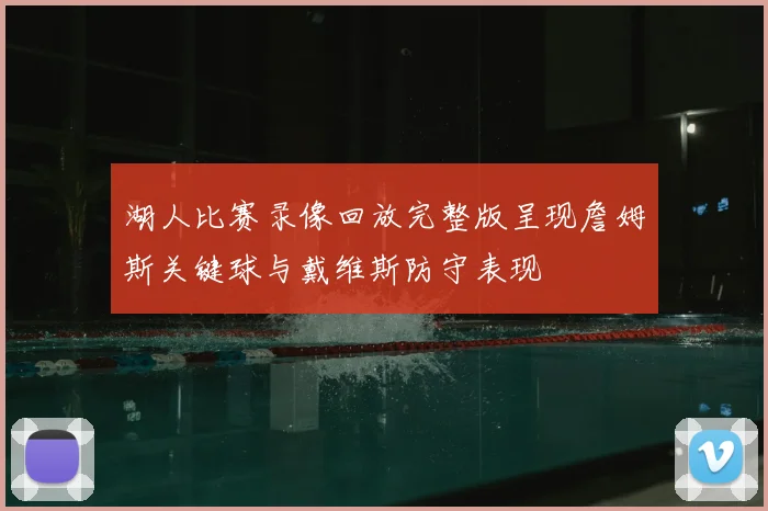 湖人比赛录像回放完整版呈现詹姆斯关键球与戴维斯防守表现