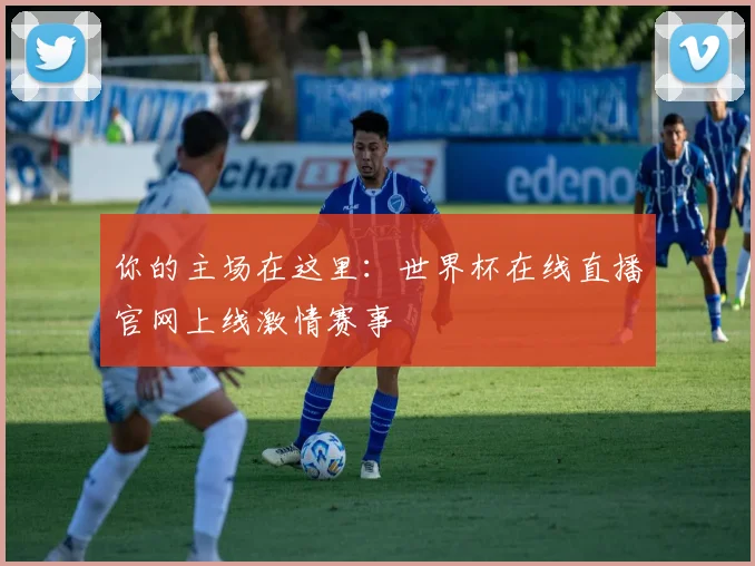 你的主场在这里：世界杯在线直播官网上线激情赛事