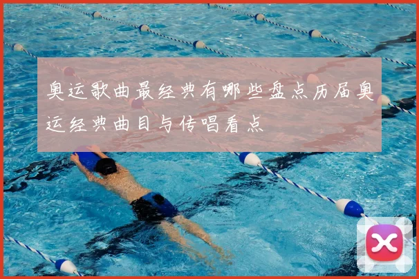 奥运歌曲最经典有哪些盘点历届奥运经典曲目与传唱看点