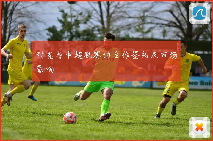 耐克与中超联赛的合作签约及市场影响
