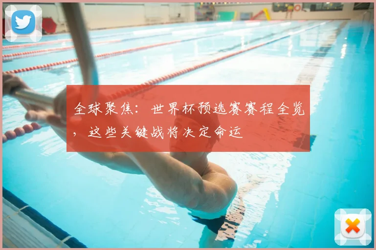 全球聚焦：世界杯预选赛赛程全览，这些关键战将决定命运
