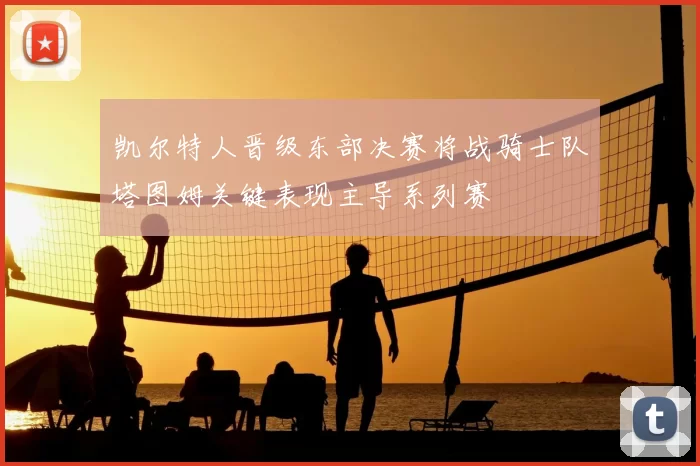 凯尔特人晋级东部决赛将战骑士队塔图姆关键表现主导系列赛