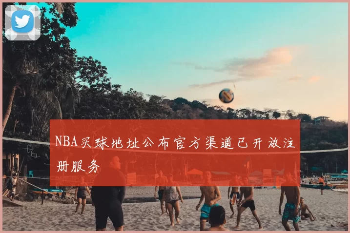 NBA买球地址公布官方渠道已开放注册服务