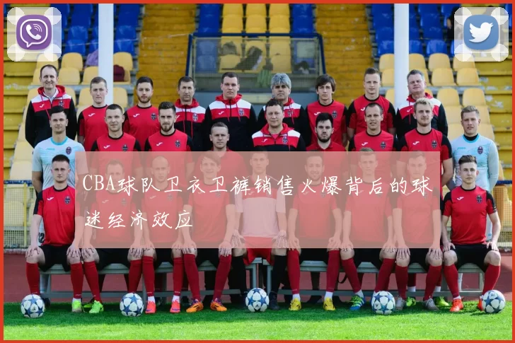 CBA球队卫衣卫裤销售火爆背后的球迷经济效应