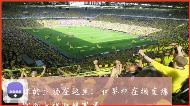 你的主场在这里：世界杯在线直播官网上线激情赛事