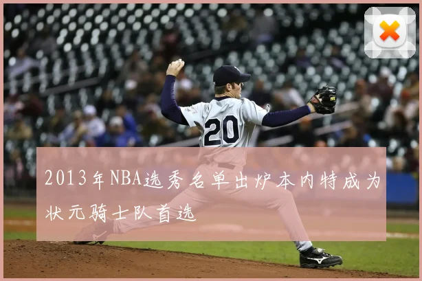 2013年NBA选秀名单出炉本内特成为状元骑士队首选
