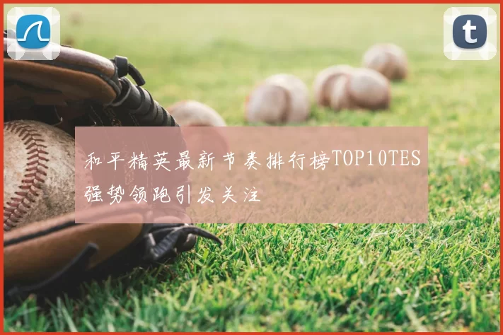 和平精英最新节奏排行榜TOP10TES强势领跑引发关注