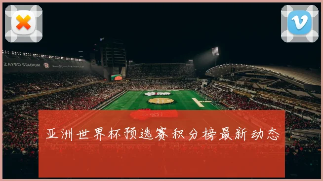 亚洲世界杯预选赛积分榜最新动态