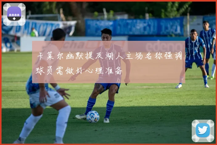 卡莱尔幽默提及湖人主场名称强调球员需做好心理准备