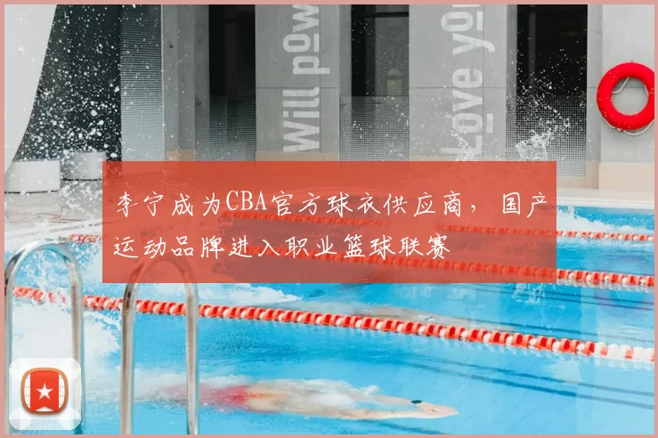 李宁成为CBA官方球衣供应商，国产运动品牌进入职业篮球联赛