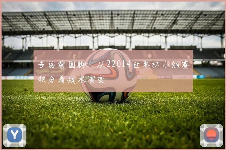 专访前国脚:从22014世界杯小组赛积分看战术演变