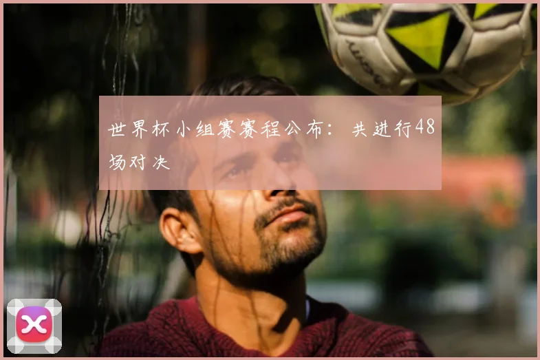 世界杯小组赛赛程公布：共进行48场对决