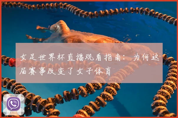女足世界杯直播观看指南：为何这届赛事改变了女子体育