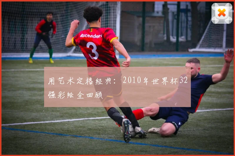 用艺术定格经典：2010年世界杯32强彩绘全回顾