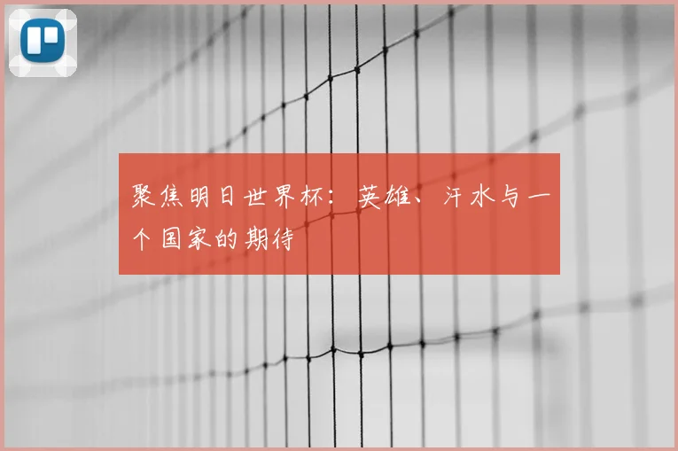聚焦明日世界杯：英雄、汗水与一个国家的期待