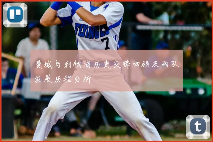 曼城与利物浦历史交锋回顾及两队发展历程分析