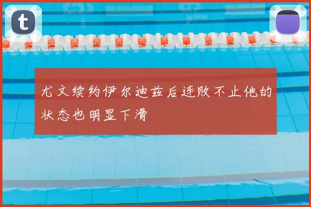 尤文续约伊尔迪兹后连败不止他的状态也明显下滑