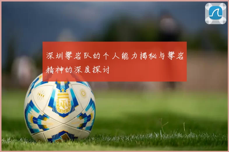 深圳攀岩队的个人能力揭秘与攀岩精神的深度探讨