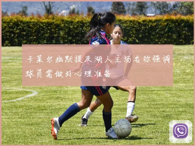 卡莱尔幽默提及湖人主场名称强调球员需做好心理准备