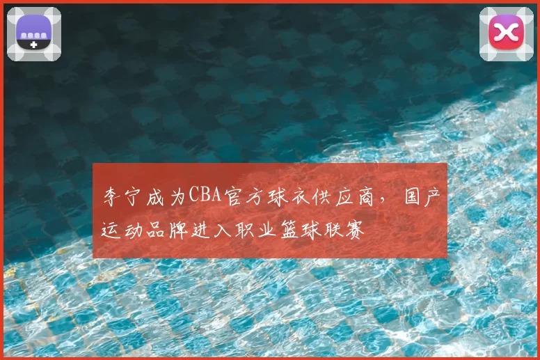 李宁成为CBA官方球衣供应商，国产运动品牌进入职业篮球联赛