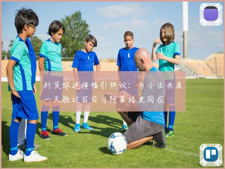 科莫球迷横幅引热议：与小法共度一天胜过百日与阿莱格里同在