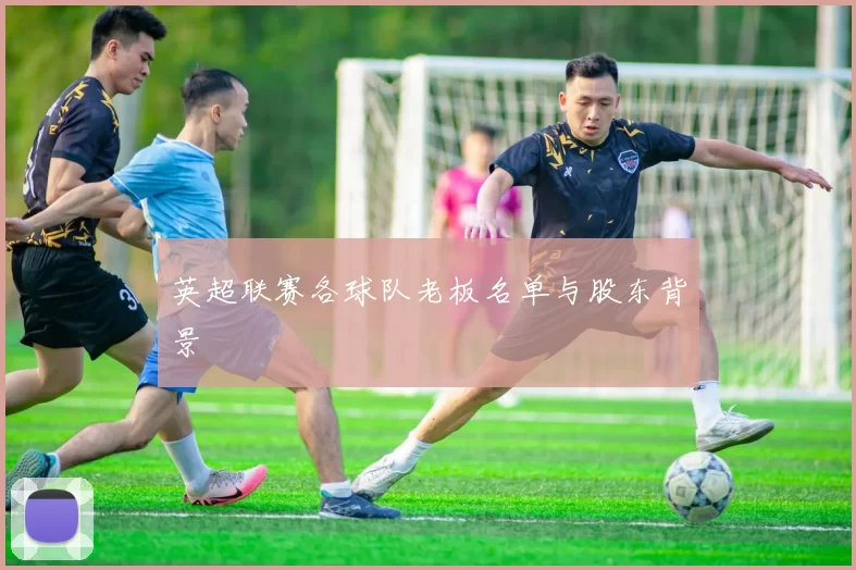 英超联赛各球队老板名单与股东背景