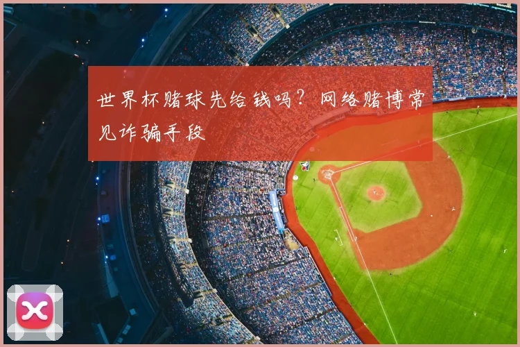 世界杯赌球先给钱吗？网络赌博常见诈骗手段