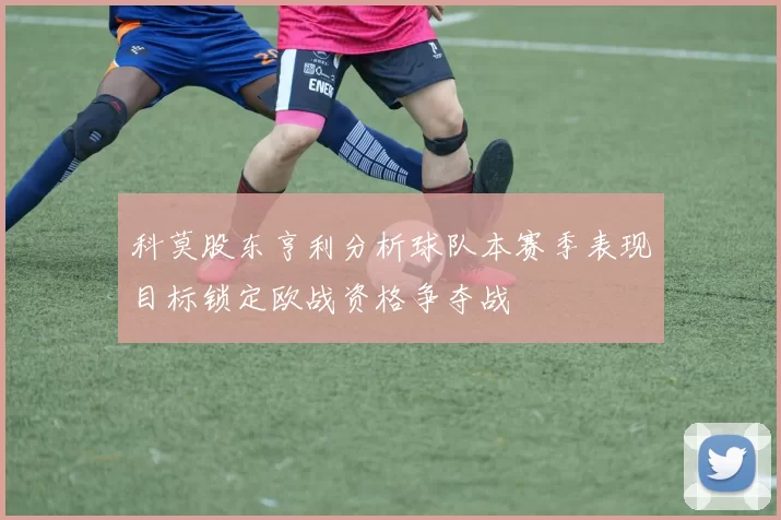 科莫股东亨利分析球队本赛季表现目标锁定欧战资格争夺战