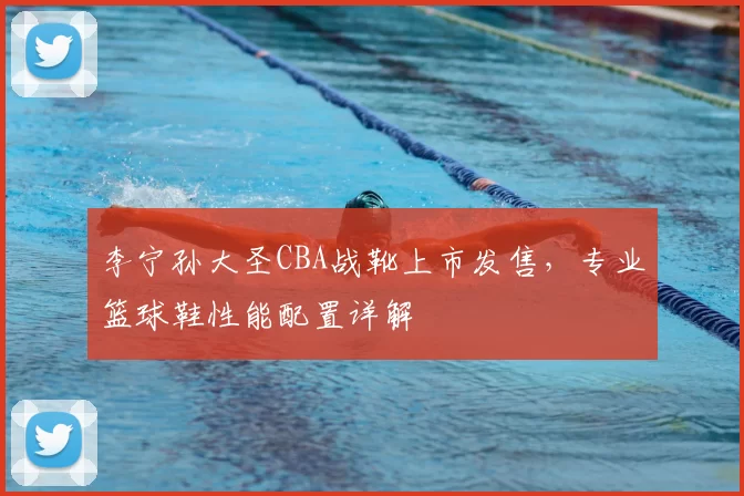 李宁孙大圣CBA战靴上市发售，专业篮球鞋性能配置详解