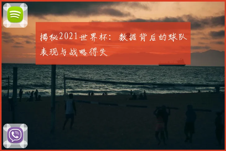 揭秘2021世界杯：数据背后的球队表现与战略得失