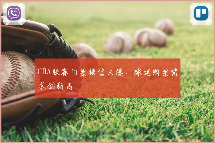 CBA联赛门票销售火爆，球迷购票需求创新高