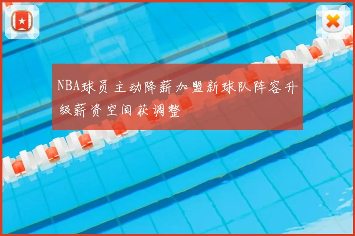 NBA球员主动降薪加盟新球队阵容升级薪资空间获调整