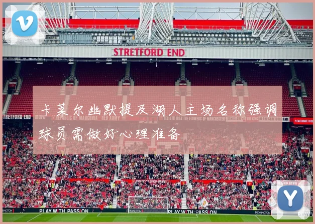 卡莱尔幽默提及湖人主场名称强调球员需做好心理准备