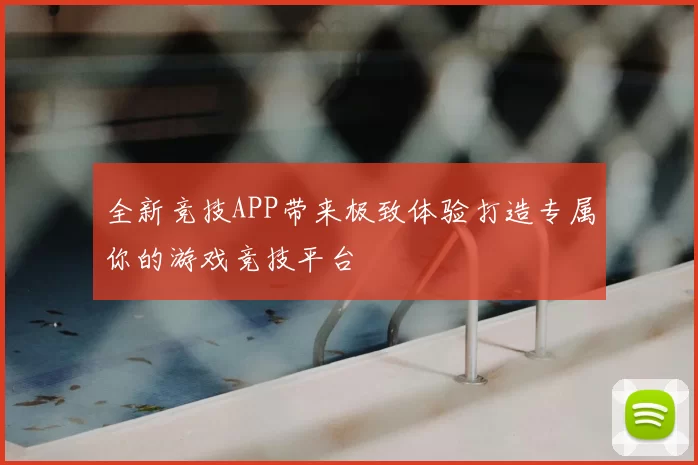 全新竞技APP带来极致体验打造专属你的游戏竞技平台