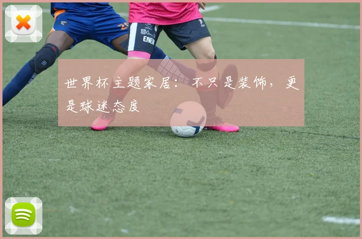 世界杯主题家居：不只是装饰，更是球迷态度
