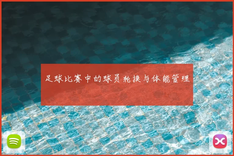 足球比赛中的球员轮换与体能管理
