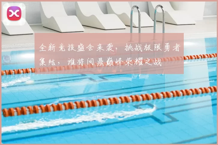 全新竞技盛会来袭，挑战极限勇者集结，谁将问鼎巅峰荣耀之战