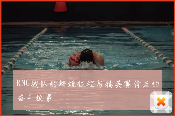 RNG战队的辉煌征程与精英赛背后的奋斗故事
