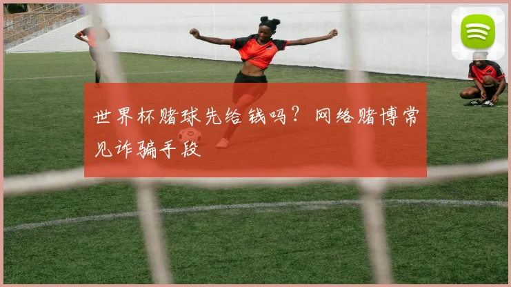 世界杯赌球先给钱吗？网络赌博常见诈骗手段
