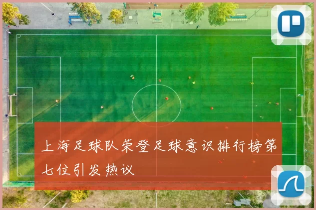 上海足球队荣登足球意识排行榜第七位引发热议