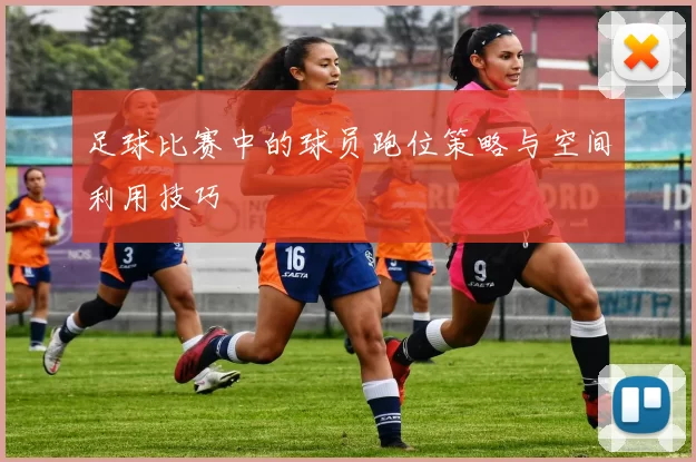 足球比赛中的球员跑位策略与空间利用技巧