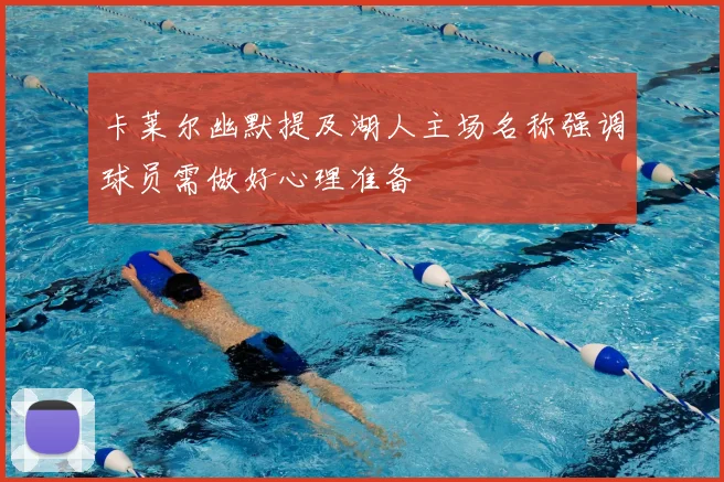 卡莱尔幽默提及湖人主场名称强调球员需做好心理准备