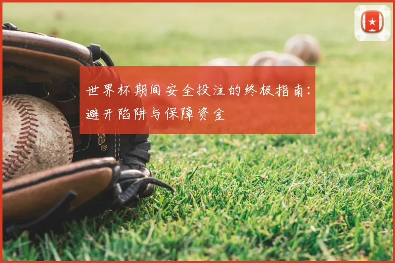 世界杯期间安全投注的终极指南：避开陷阱与保障资金
