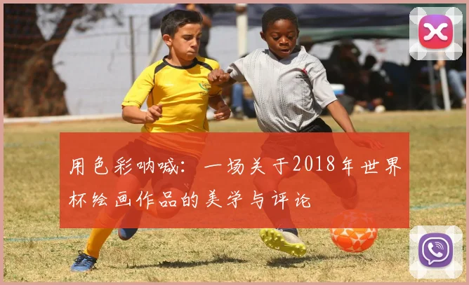 用色彩呐喊：一场关于2018年世界杯绘画作品的美学与评论
