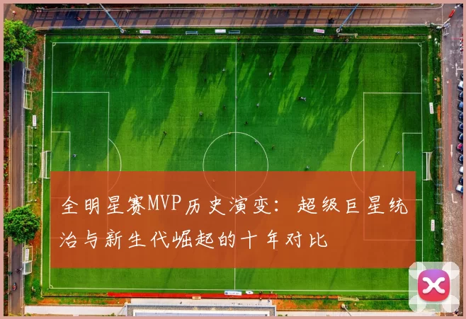 全明星赛MVP历史演变：超级巨星统治与新生代崛起的十年对比